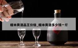 糯米黄酒品王价格_糯米黄酒多少钱一斤