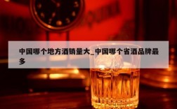 中国哪个地方酒销量大_中国哪个省酒品牌最多